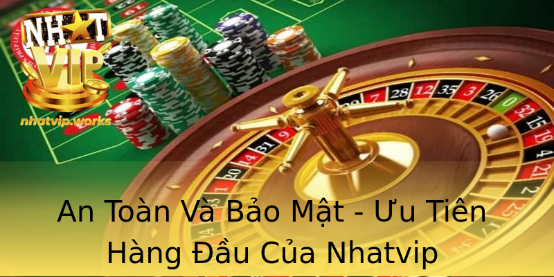 An Toàn Và Bảo Mật - Ưu Tiên Hàng Đầu Của Nhatvip An Toàn Và Bảo Mật - Ưu Tiên Hàng Đầu Của Nhatvip