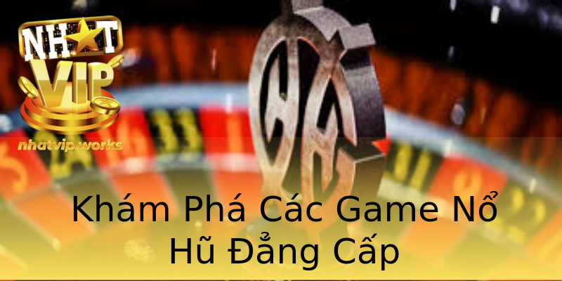 Khám Phá Các Game Nổ Hũ Đẳng Cấp Khám Phá Các Game Nổ Hũ Đẳng Cấp