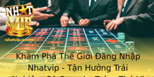 Kham Pha The Gioi Ang Nhap Nhatvip Tan Huong Trai Nghiem Ca Cuoc An Toan Thu Vi